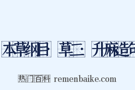 本草纲目·草二·升麻造句是什么意思的图片